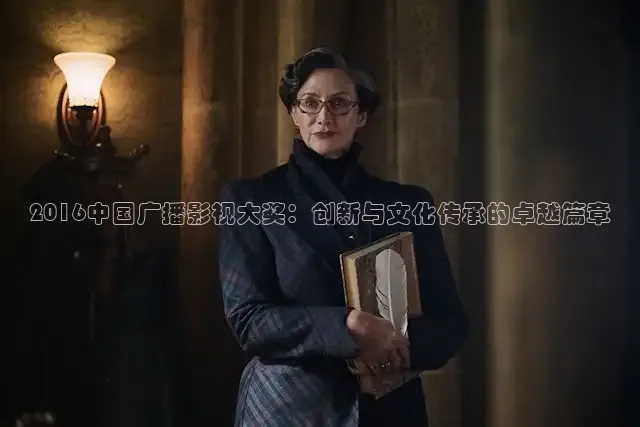 2016中国广播影视大奖：创新与文化传承的卓越篇章
